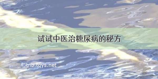 试试中医治糖尿病的秘方