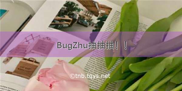 BugZhu抽抽抽！！