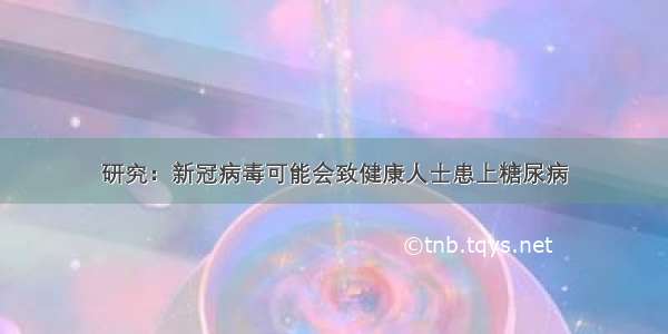 研究：新冠病毒可能会致健康人士患上糖尿病