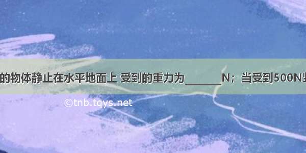 质量为80kg的物体静止在水平地面上 受到的重力为________N；当受到500N竖直向上的拉