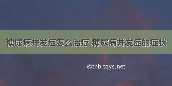 糖尿病并发症怎么治疗 糖尿病并发症的症状