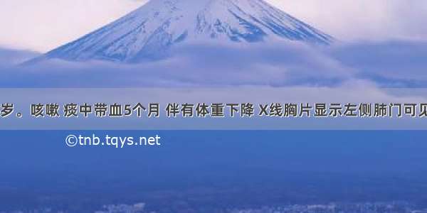 患者男 64岁。咳嗽 痰中带血5个月 伴有体重下降 X线胸片显示左侧肺门可见1个3cm×