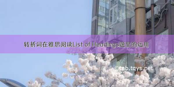 转折词在雅思阅读List of Headings题里的运用