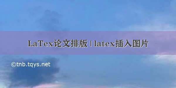 LaTex论文排版 | latex插入图片