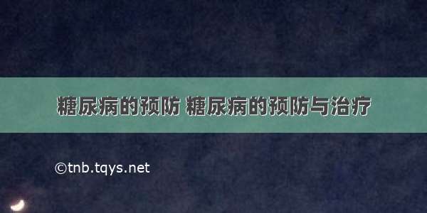 糖尿病的预防 糖尿病的预防与治疗