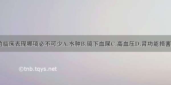 急性肾小球肾炎的临床表现哪项必不可少A.水肿B.镜下血尿C.高血压D.肾功能损害E.蛋白尿ABCDE