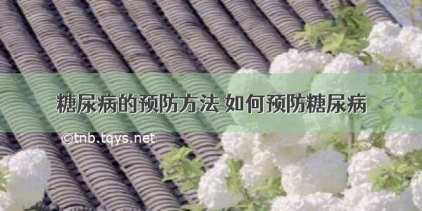 糖尿病的预防方法 如何预防糖尿病