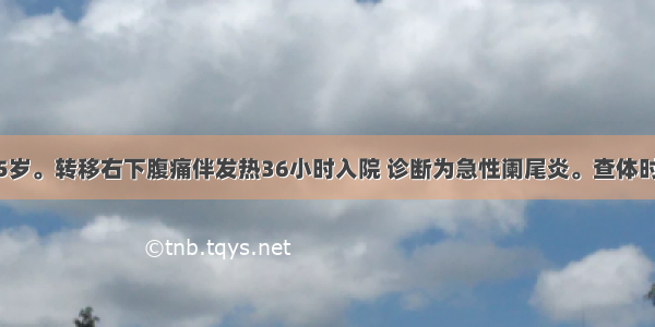 患者 男 45岁。转移右下腹痛伴发热36小时入院 诊断为急性阑尾炎。查体时 让患者左