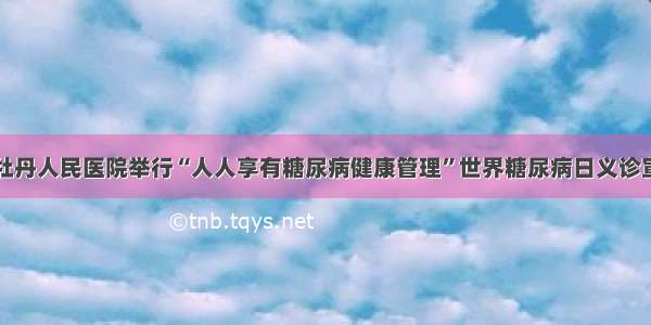 菏泽市牡丹人民医院举行“人人享有糖尿病健康管理”世界糖尿病日义诊宣教活动