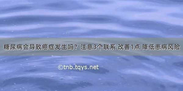 糖尿病会导致癌症发生吗？注意3个联系 改善1点 降低患病风险