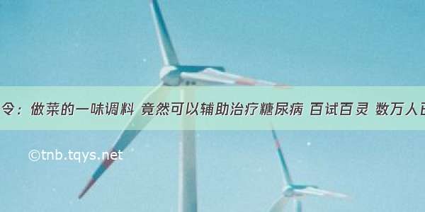 医院下令：做菜的一味调料 竟然可以辅助治疗糖尿病 百试百灵 数万人已受益！