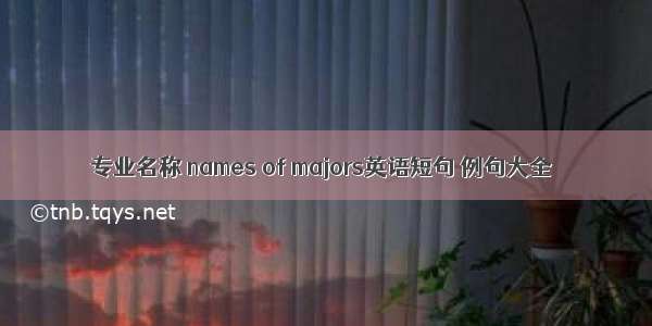 专业名称 names of majors英语短句 例句大全