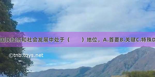 我国教育在国民经济和社会发展中处于（　　）地位。A.首要B.关键C.特殊D.战略ABCD