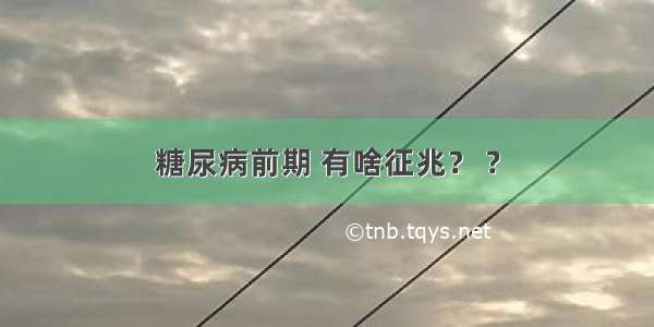 糖尿病前期 有啥征兆？ ?