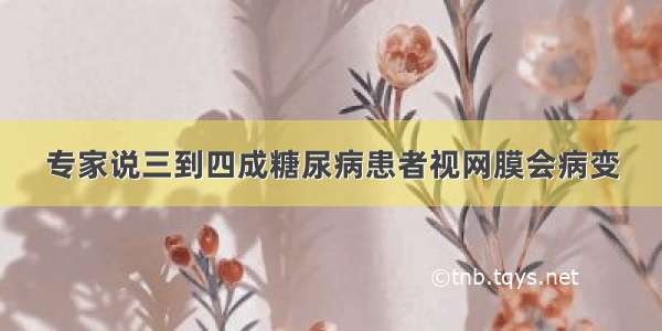 专家说三到四成糖尿病患者视网膜会病变