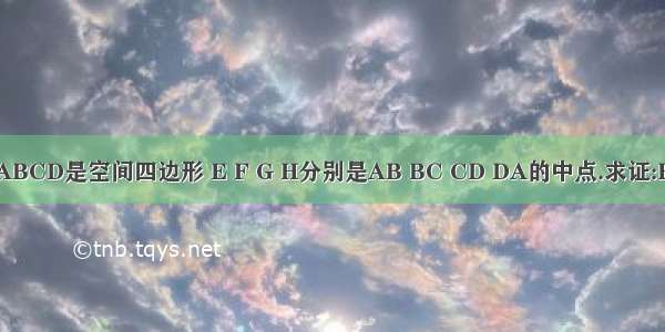 如图 已知ABCD是空间四边形 E F G H分别是AB BC CD DA的中点.求证:EH‖(平行