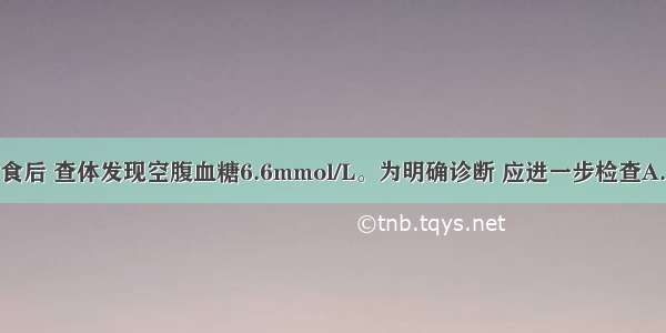 患者多饮多食后 查体发现空腹血糖6.6mmol/L。为明确诊断 应进一步检查A.24小时尿糖