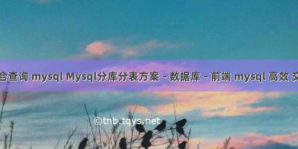 联合查询 mysql Mysql分库分表方案 – 数据库 – 前端 mysql 高效 交集