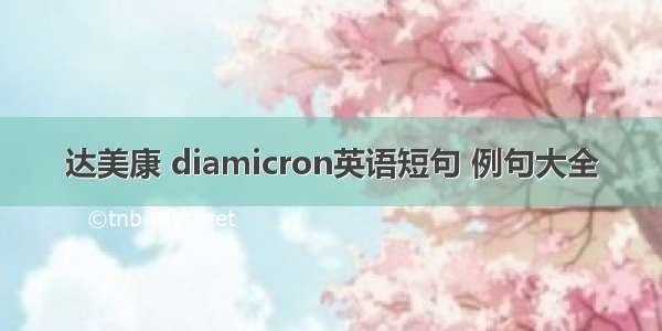 达美康 diamicron英语短句 例句大全