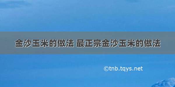 金沙玉米的做法 最正宗金沙玉米的做法