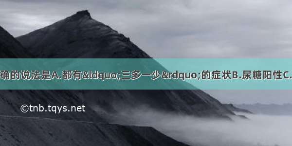 关于2型糖尿病 正确的说法是A.都有“三多一少”的症状B.尿糖阳性C.胰岛素水平低于正