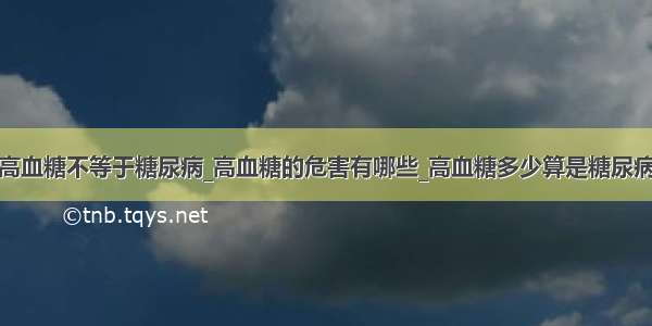 高血糖不等于糖尿病_高血糖的危害有哪些_高血糖多少算是糖尿病