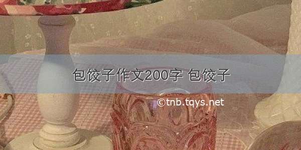 包饺子作文200字 包饺子