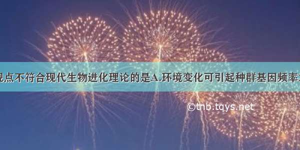 单选题下列观点不符合现代生物进化理论的是A.环境变化可引起种群基因频率发生定向改变