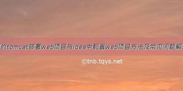 超详细的tomcat部署web项目与idea中配置web项目方法及常见问题解决方法