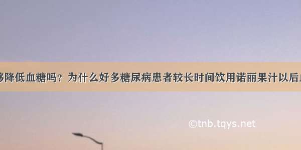 诺丽果汁能够降低血糖吗？为什么好多糖尿病患者较长时间饮用诺丽果汁以后血糖的确得到