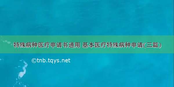 特殊病种医疗申请书通用 基本医疗特殊病种申请(三篇)