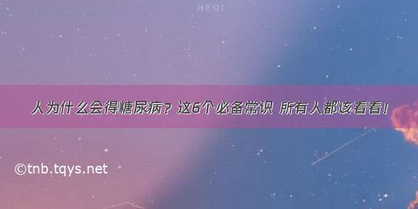 人为什么会得糖尿病？这6个必备常识 所有人都该看看！