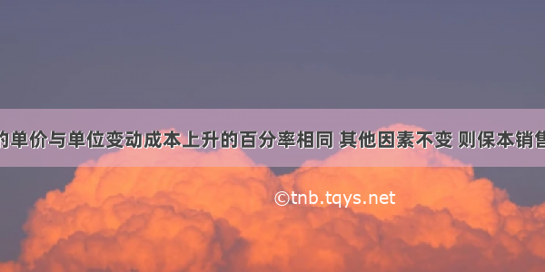 如果产品的单价与单位变动成本上升的百分率相同 其他因素不变 则保本销售量( )。A.