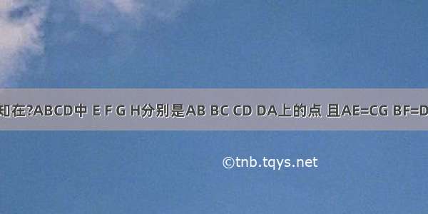 如图 已知在?ABCD中 E F G H分别是AB BC CD DA上的点 且AE=CG BF=DH 连接E