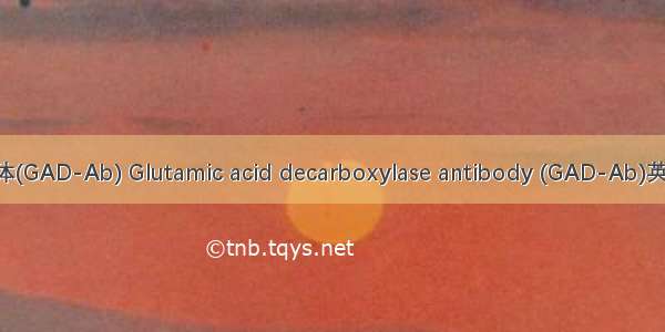 谷氨酸脱羧酶抗体(GAD-Ab) Glutamic acid decarboxylase antibody (GAD-Ab)英语短句 例句大全