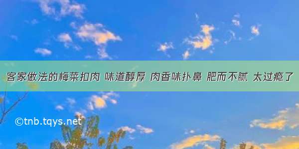 客家做法的梅菜扣肉 味道醇厚 肉香味扑鼻 肥而不腻 太过瘾了