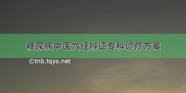 糖尿病中医六经辨证专科诊疗方案