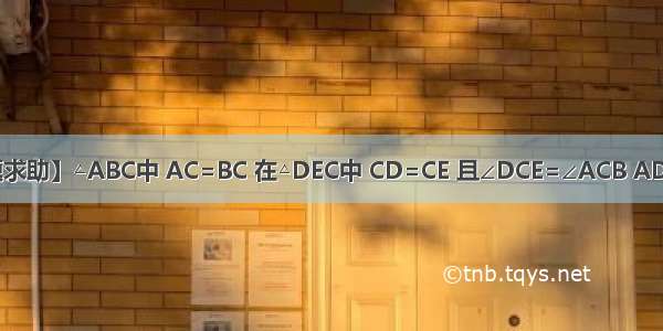 【数学题求助】△ABC中 AC=BC 在△DEC中 CD=CE 且∠DCE=∠ACB AD与BE交于