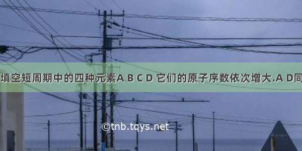 一道化学填空短周期中的四种元素A B C D 它们的原子序数依次增大.A D同主族且其