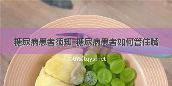 糖尿病患者须知_糖尿病患者如何管住嘴