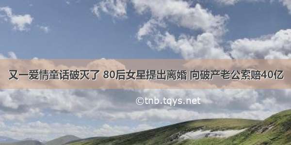 又一爱情童话破灭了 80后女星提出离婚 向破产老公索赔40亿