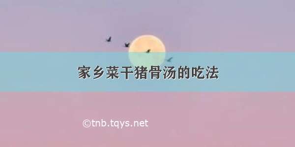 家乡菜干猪骨汤的吃法