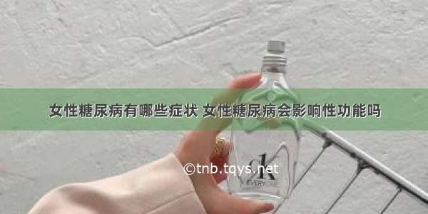 女性糖尿病有哪些症状 女性糖尿病会影响性功能吗