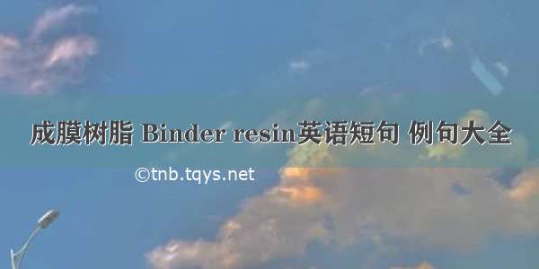 成膜树脂 Binder resin英语短句 例句大全