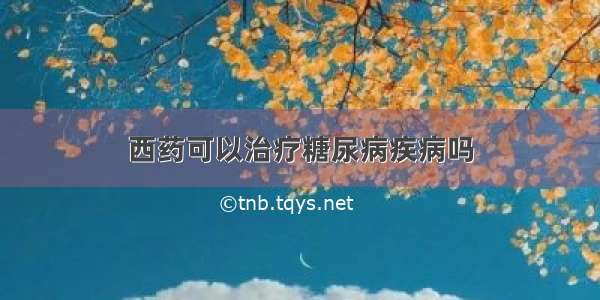 西药可以治疗糖尿病疾病吗