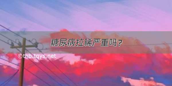 糖尿病拉稀严重吗？