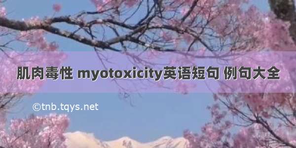 肌肉毒性 myotoxicity英语短句 例句大全