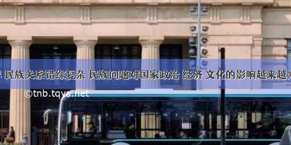 当今世界 民族关系错综复杂 民族问题对国家政治 经济 文化的影响越来越大．由此引