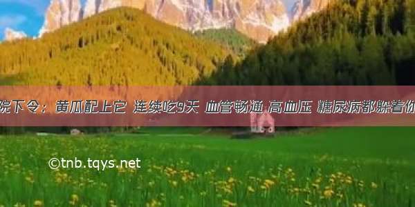 医院下令：黄瓜配上它 连续吃9天 血管畅通 高血压 糖尿病都躲着你走