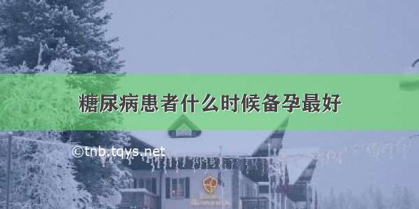 糖尿病患者什么时候备孕最好